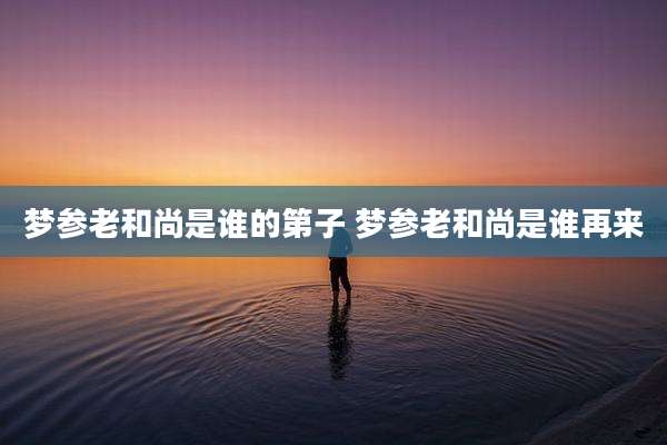 梦参老和尚是谁的第子 梦参老和尚是谁再来