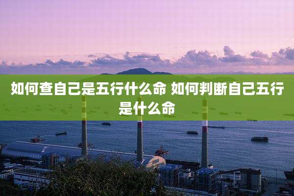 如何查自己是五行什么命 如何判断自己五行是什么命
