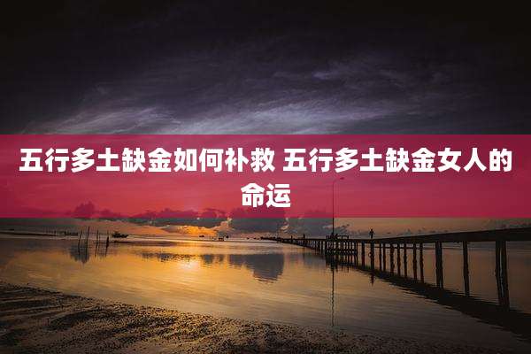 五行多土缺金如何补救 五行多土缺金女人的命运