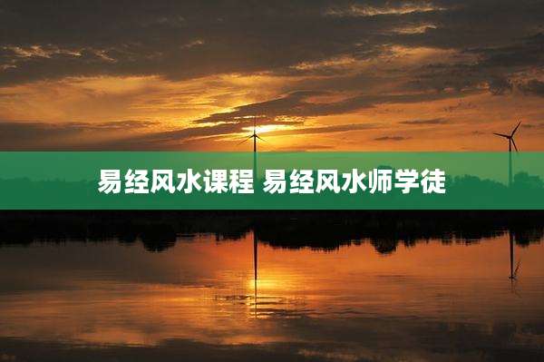 易经风水课程 易经风水师学徒