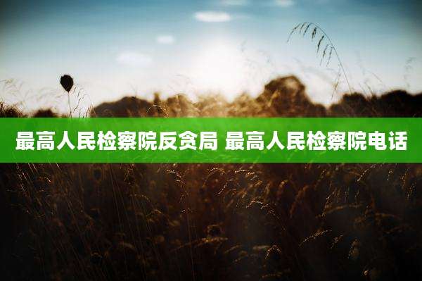 最高人民检察院反贪局 最高人民检察院电话