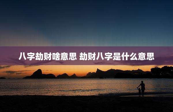 八字劫财啥意思 劫财八字是什么意思