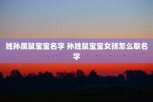 姓孙属鼠宝宝名字 孙姓鼠宝宝女孩怎么取名字