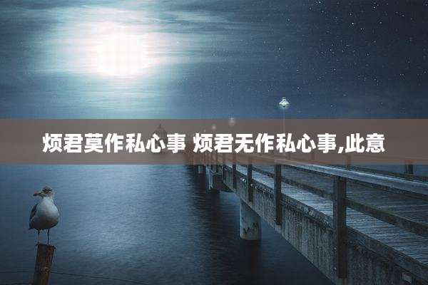 烦君莫作私心事 烦君无作私心事,此意