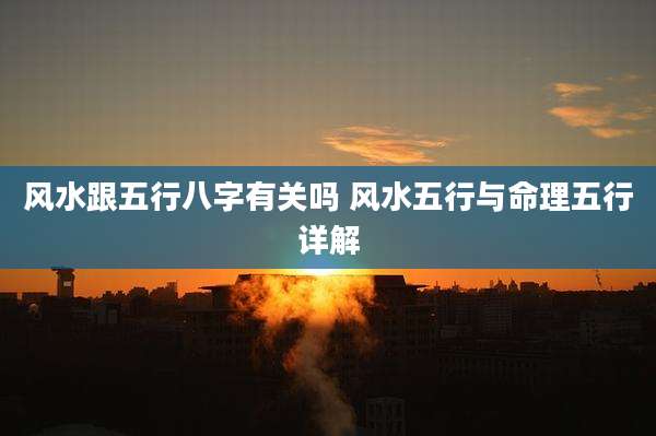 风水跟五行八字有关吗 风水五行与命理五行详解