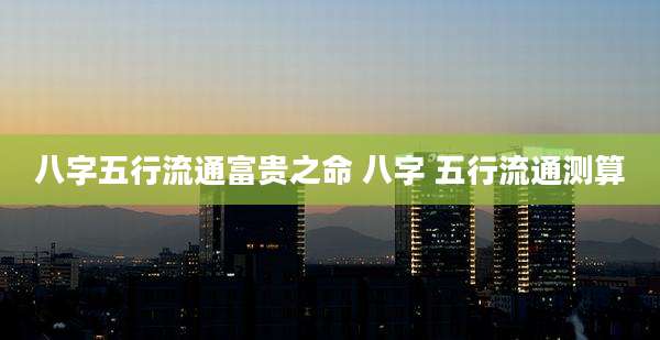 八字五行流通富贵之命 八字 五行流通测算