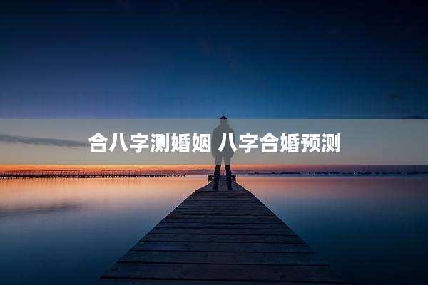 合八字测婚姻 八字合婚预测
