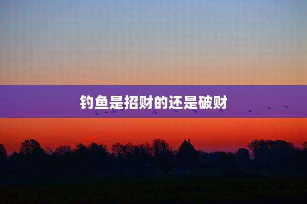 钓鱼是招财的还是破财
