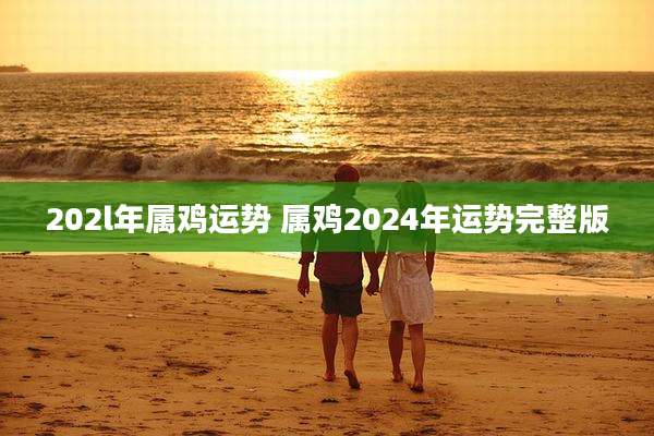 202l年属鸡运势 属鸡2024年运势完整版