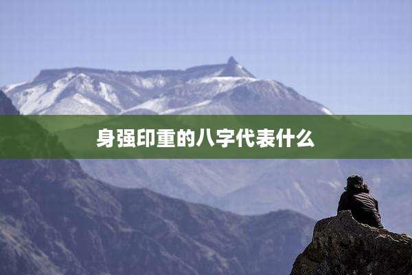身强印重的八字代表什么