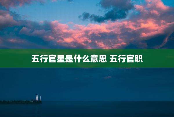 五行官星是什么意思 五行官职