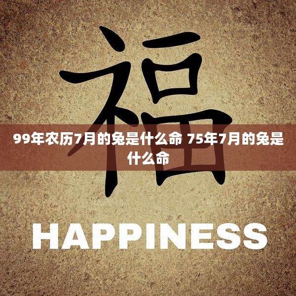 99年农历7月的兔是什么命 75年7月的兔是什么命