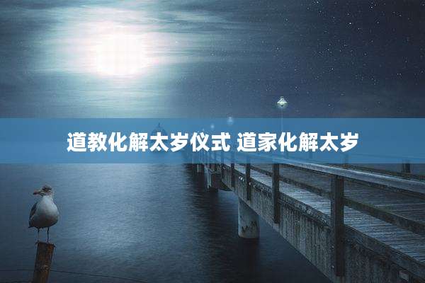 道教化解太岁仪式 道家化解太岁