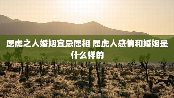 属虎之人婚姻宜忌属相 属虎人感情和婚姻是什么样的