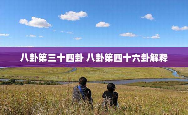 八卦第三十四卦 八卦第四十六卦解释