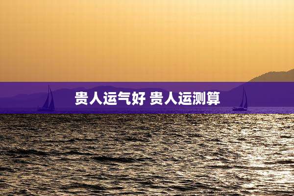 贵人运气好 贵人运测算
