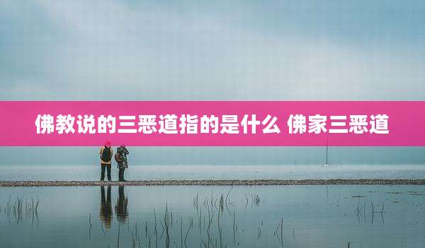 佛教说的三恶道指的是什么 佛家三恶道