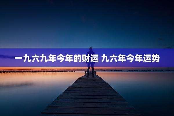 一九六九年今年的财运 九六年今年运势