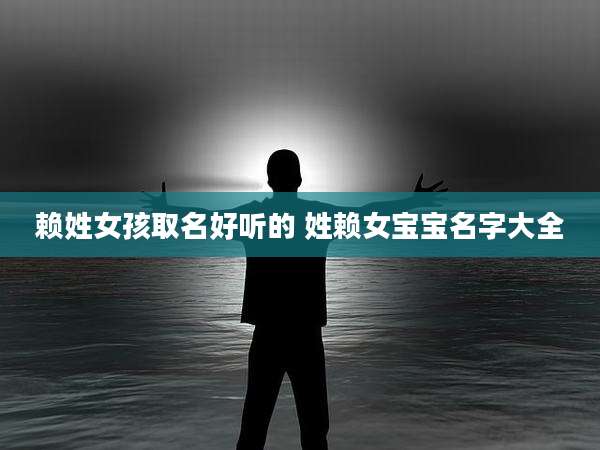 赖姓女孩取名好听的 姓赖女宝宝名字大全