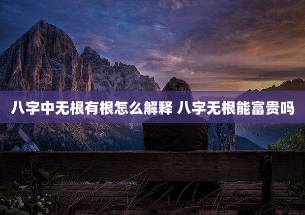 八字中无根有根怎么解释 八字无根能富贵吗