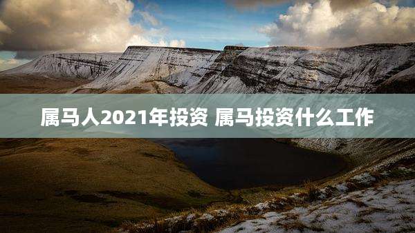 属马人2021年投资 属马投资什么工作