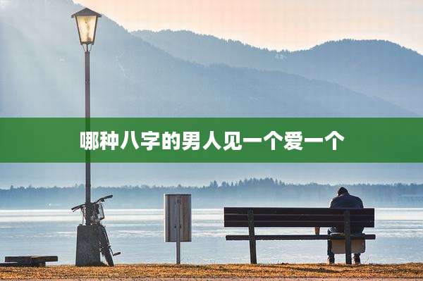 哪种八字的男人见一个爱一个