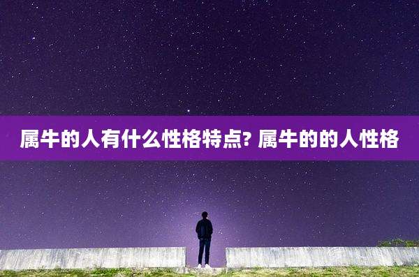 属牛的人有什么性格特点? 属牛的的人性格