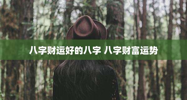 八字财运好的八字 八字财富运势