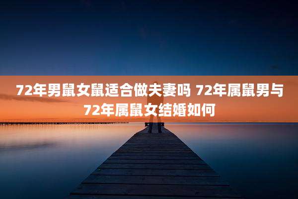 72年男鼠女鼠适合做夫妻吗 72年属鼠男与72年属鼠女结婚如何