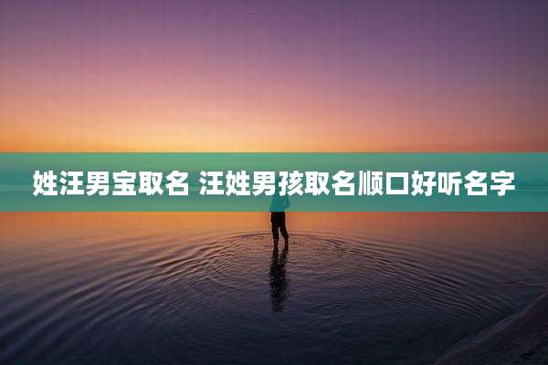 姓汪男宝取名 汪姓男孩取名顺口好听名字