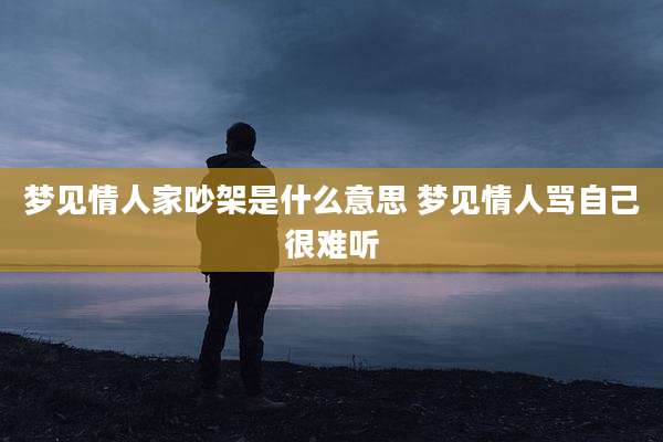 梦见情人家吵架是什么意思 梦见情人骂自己很难听