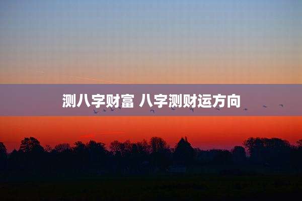 测八字财富 八字测财运方向