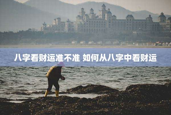 八字看财运准不准 如何从八字中看财运