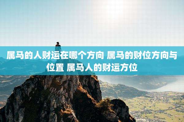 属马的人财运在哪个方向 属马的财位方向与位置 属马人的财运方位
