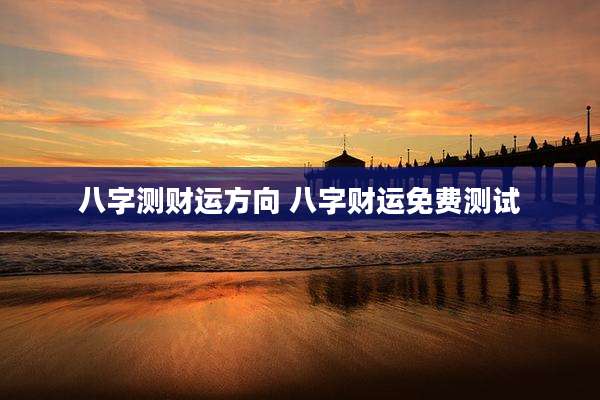 八字测财运方向 八字财运免费测试