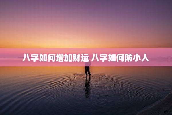八字如何增加财运 八字如何防小人