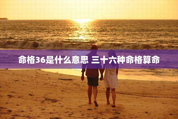 命格36是什么意思 三十六种命格算命