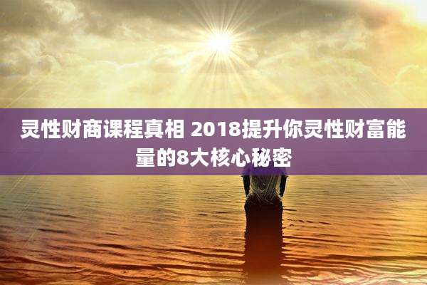 灵性财商课程真相 2018提升你灵性财富能量的8大核心秘密