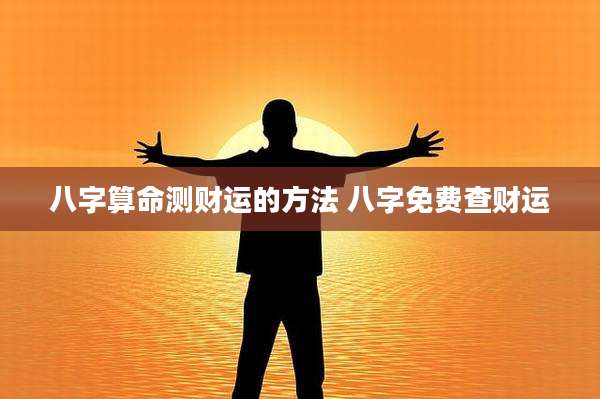 八字算命测财运的方法 八字免费查财运