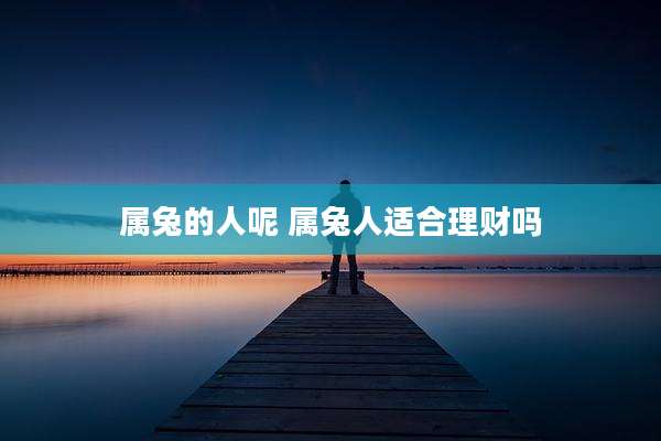 属兔的人呢 属兔人适合理财吗