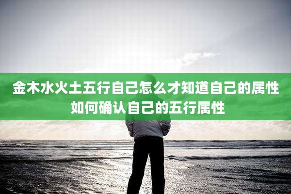 金木水火土五行自己怎么才知道自己的属性 如何确认自己的五行属性