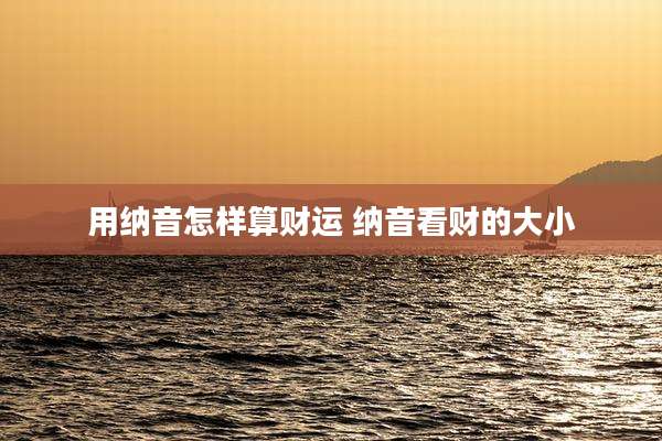 用纳音怎样算财运 纳音看财的大小