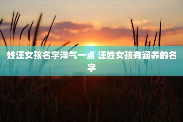 姓汪女孩名字洋气一点 汪姓女孩有涵养的名字