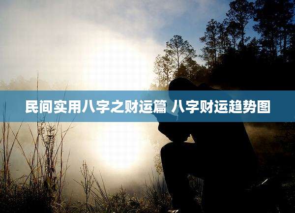 民间实用八字之财运篇 八字财运趋势图
