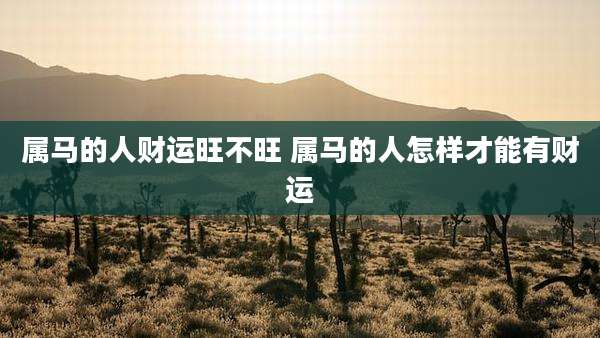 属马的人财运旺不旺 属马的人怎样才能有财运