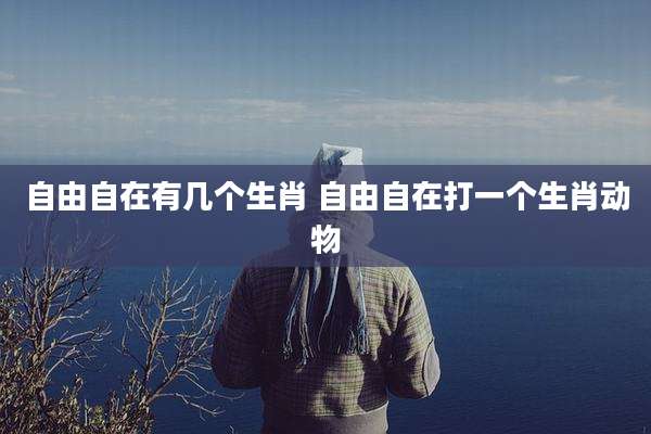 自由自在有几个生肖 自由自在打一个生肖动物