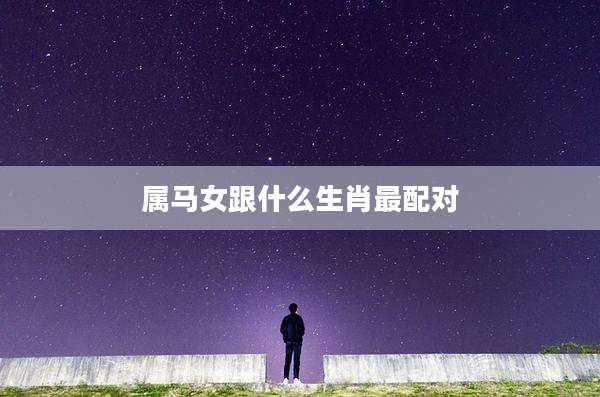 属马女跟什么生肖最配对
