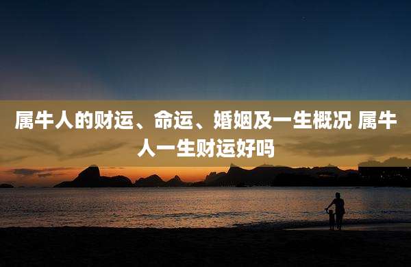 属牛人的财运、命运、婚姻及一生概况 属牛人一生财运好吗