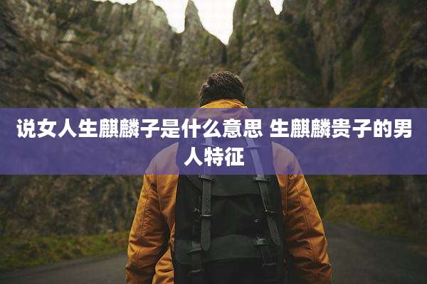 说女人生麒麟子是什么意思 生麒麟贵子的男人特征