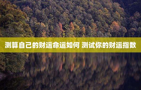 测算自己的财运命运如何 测试你的财运指数